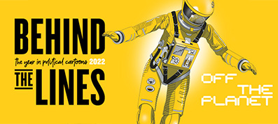 Behind the Lines: the year in political  cartoons 2022: Off the Planet | 30 September - 11 November 2023